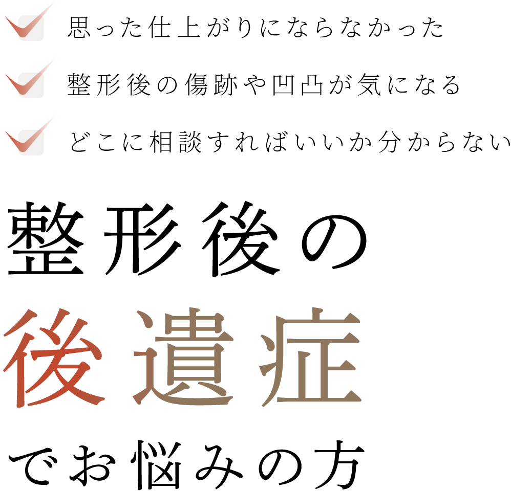 思った仕上がりにならなかった・整形後の傷跡や凹凸が気になる・どこに相談すればいいか分からない　整形後の後遺症でお悩みの方