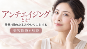 アンチエイジングとは？目元・頬のたるみやシワに対する美容医療を解説