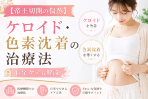【帝王切開の傷跡】ケロイド・色素沈着の治療と自宅ケア方法